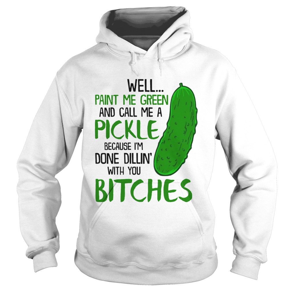 Well Paint Me Green And Call Me A Pickle Bitches Funny TShirt Hoodie