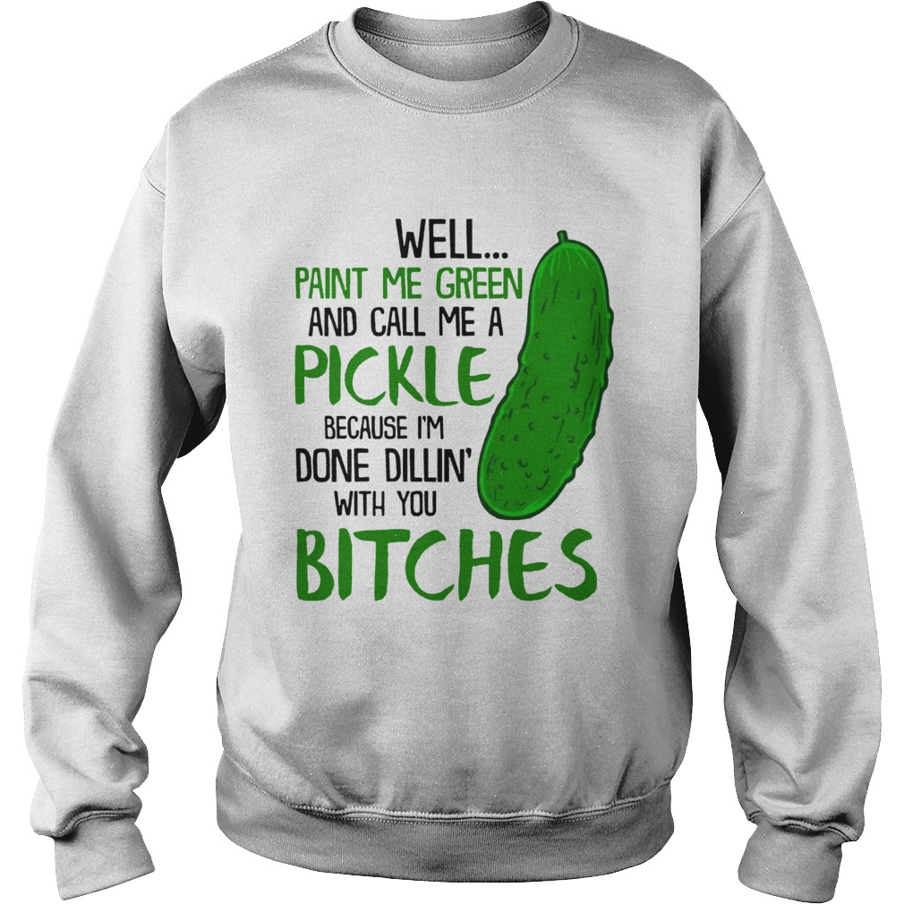 Well Paint Me Green And Call Me A Pickle Bitches Funny TShirt Sweatshirt