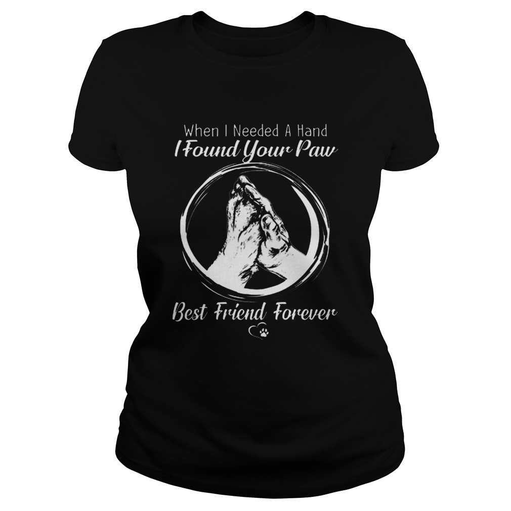 When i needed a hand i found your paw best friend forever Classic Ladies