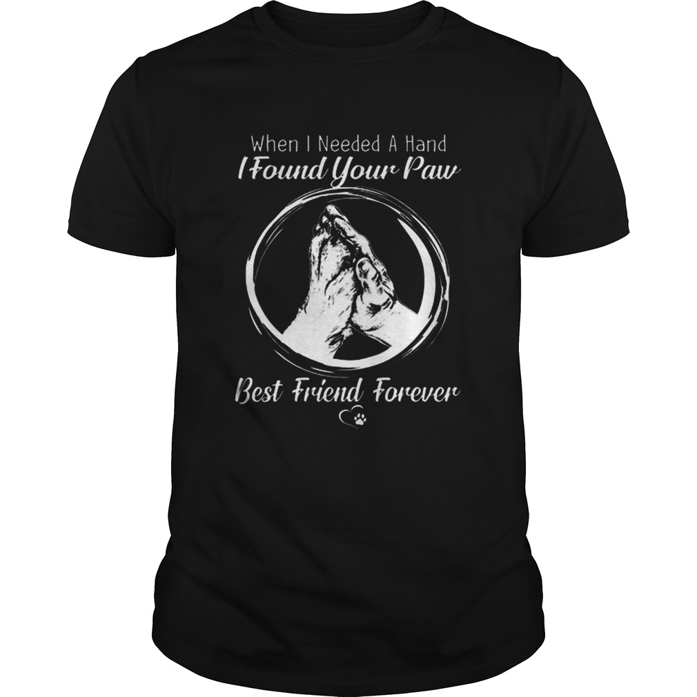 When i needed a hand i found your paw best friend forever shirt