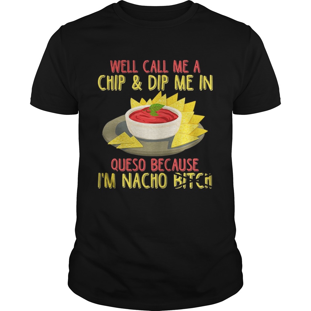 Womens Call Me A Chip And Dip Me In Queso Because Im Nacho Bitch TShirt