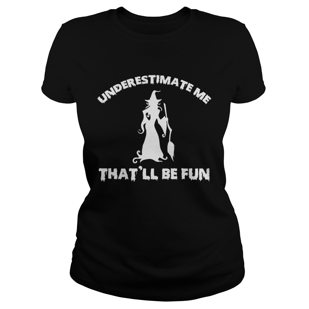 Womens Funny Witch HalloweenUnderestimate Me Thatll Be Fun TShirt Classic Ladies