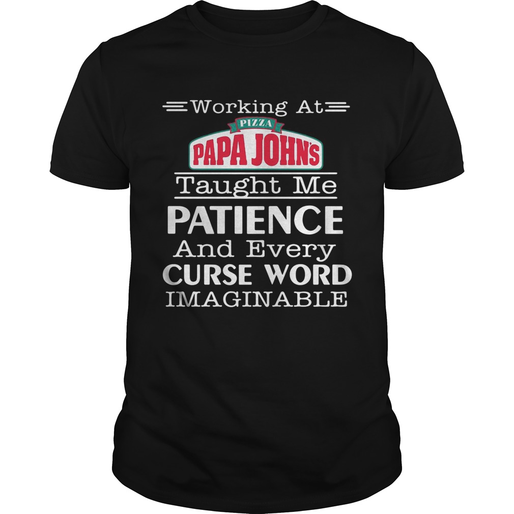 Working at pizza Papa Johns taught me patience and every curse word imaginable shirt