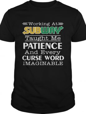 Working at subway taught me patience and every curse word imaginable shirt