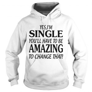 Yes single youll have to be amazing to change that Hoodie