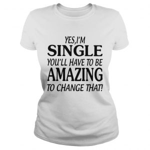 Yes single youll have to be amazing to change that Ladies Tee