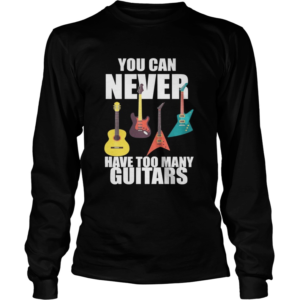 You Can Never Have Too Many Guitars Music Funny Gift TShirt LongSleeve