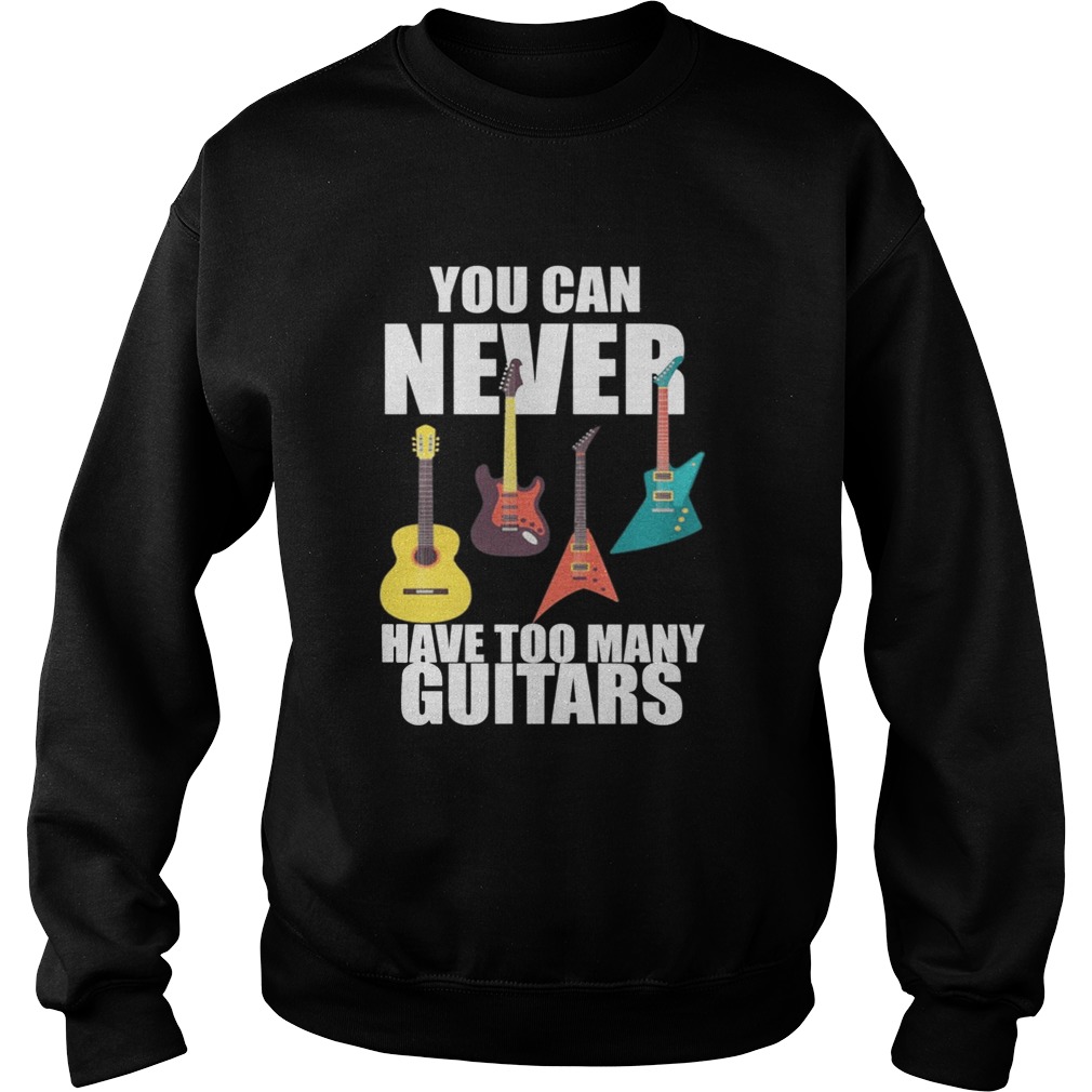 You Can Never Have Too Many Guitars Music Funny Gift TShirt Sweatshirt