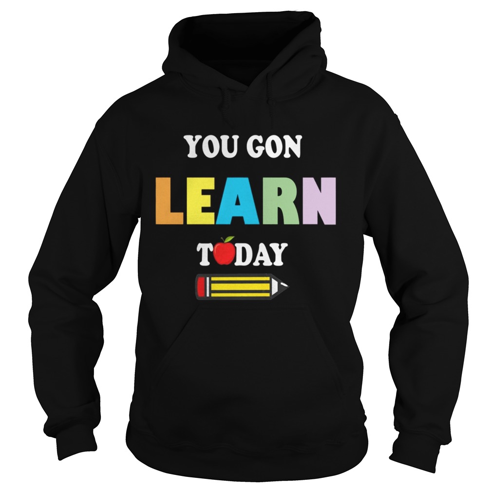 You GonLearn Today Teacher Gift Back To School Love Gift TShirt Hoodie