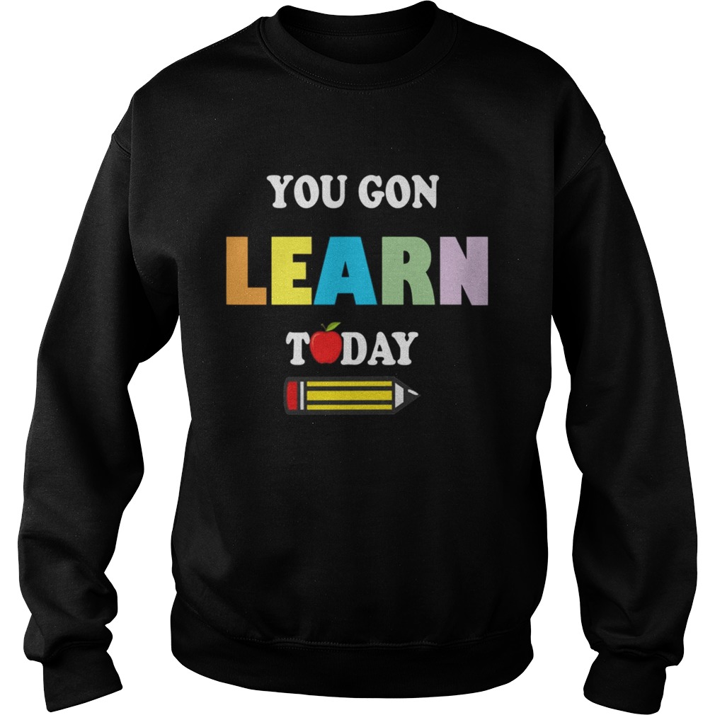 You GonLearn Today Teacher Gift Back To School Love Gift TShirt Sweatshirt