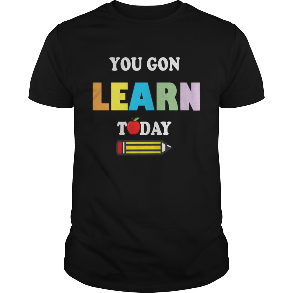 You GonLearn Today Teacher Gift Back To School Love Gift TShirt