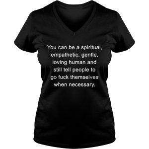You can be a spiritual empathetic gentle loving human and still tell Ladies Vneck