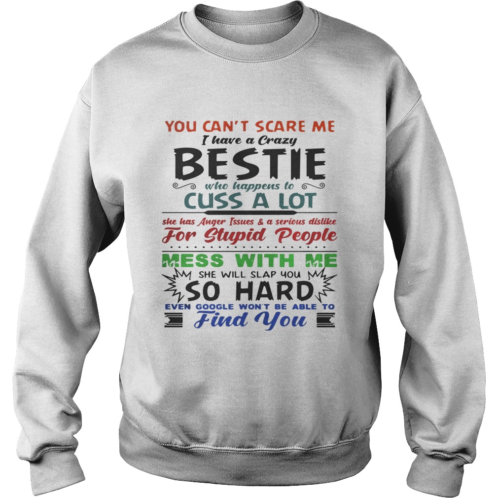 You cant scare me I have a crazy bestie who happens to cuss a lot she has anger issues and a serio Sweatshirt