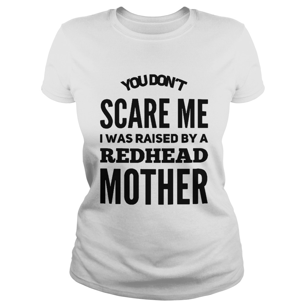 You dont scare me I was raised by a redhead mother Classic Ladies