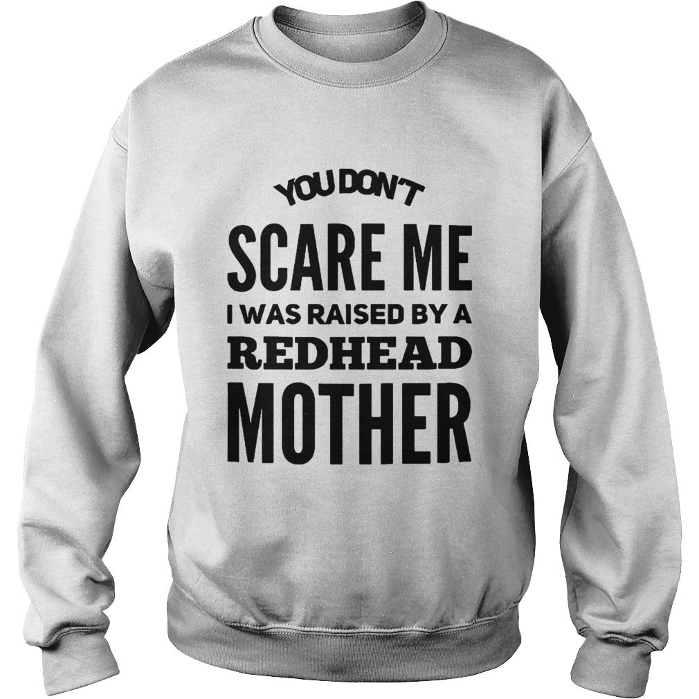 You dont scare me I was raised by a redhead mother Sweatshirt