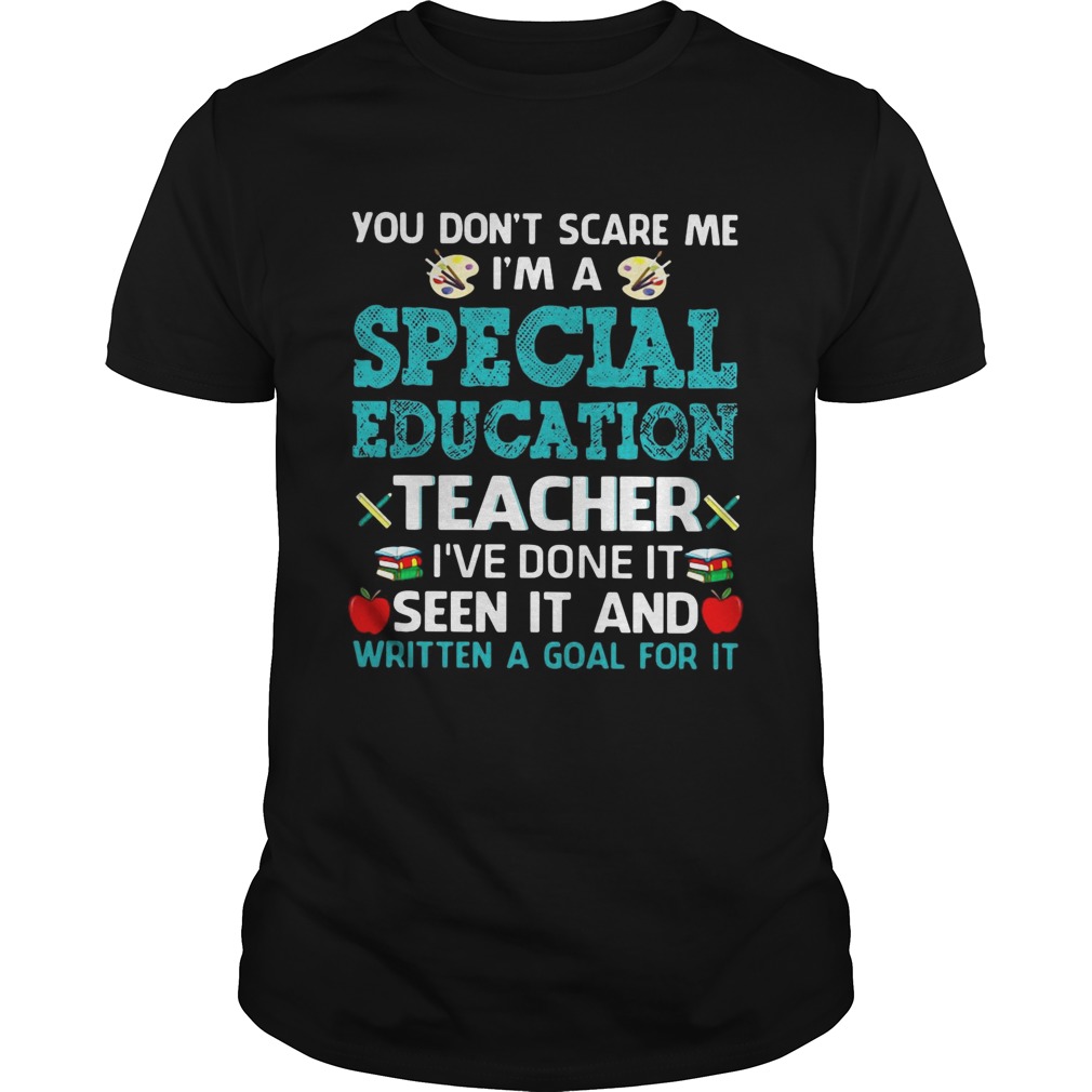 You don't scare me I'm a special education teacher I've done it seen it and written a goal for it shirt