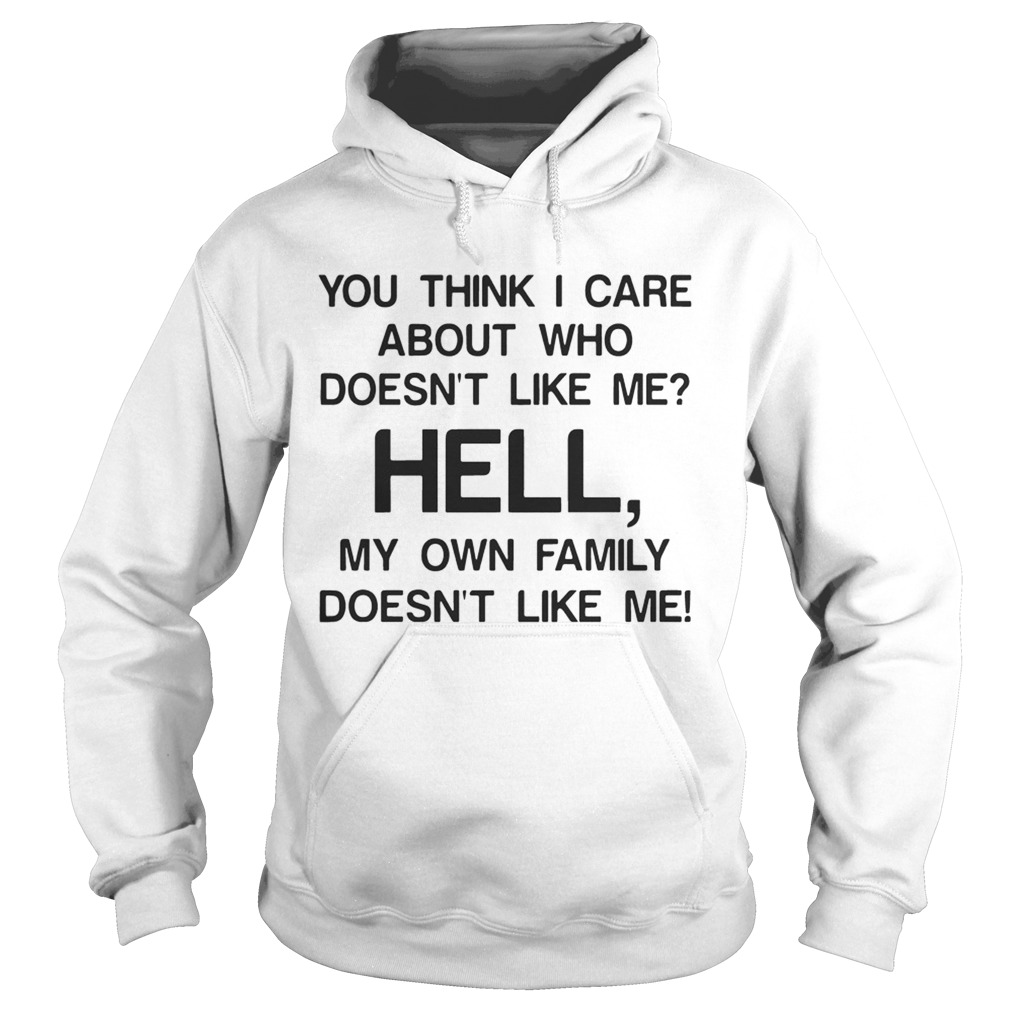 You think I care about who doesnt like me hell my own family doesnt like me Hoodie