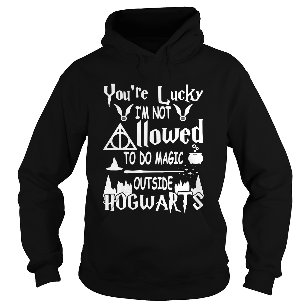 Youre lucky Im not allowed to do magic outside Hogwarts Hoodie