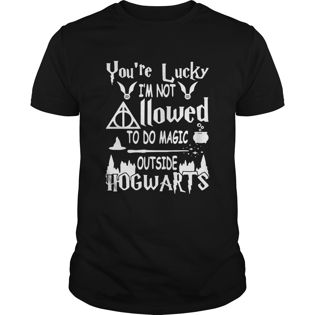 Youre lucky Im not allowed to do magic outside Hogwarts shirt