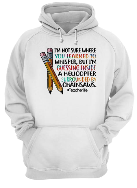 ’m not sure where you learned to whisper but I’m guessing inside a helicopter surrounded by chainsaws Unisex Hoodie