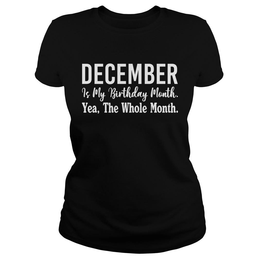 1567743150December Is My Birthday Month Yea The Whole Month Shirt Classic Ladies