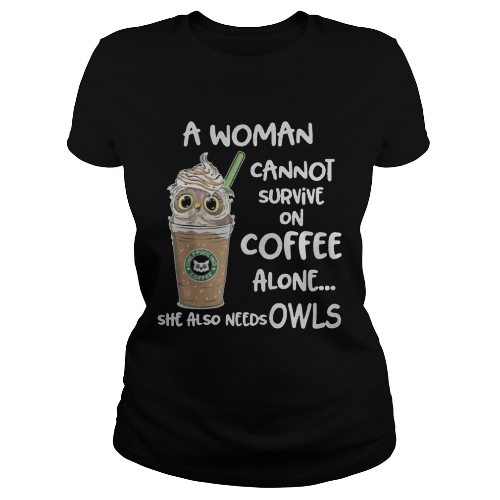 A woman cannot survive on coffee alone she also needs Owls t Classic Ladies