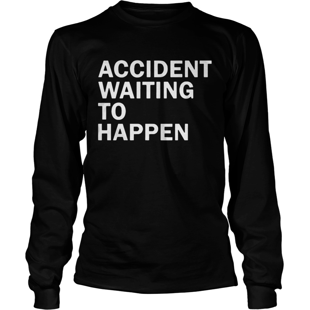 Accident waiting to happen t LongSleeve