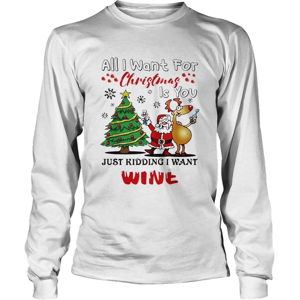 All I want for Christmas is you just kidding I want wine LongSleeve