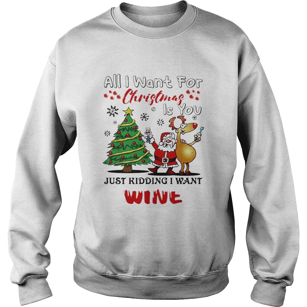 All I want for Christmas is you just kidding I want wine Sweatshirt