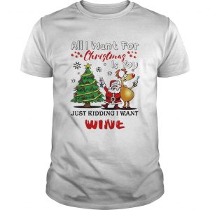 All I want for Christmas is you just kidding I want wine  Unisex