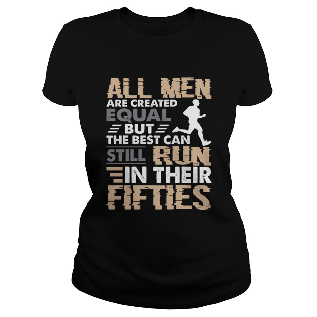 All Men Are Created Equal But The Best Can Still Run In Their Fifties Shirt Classic Ladies