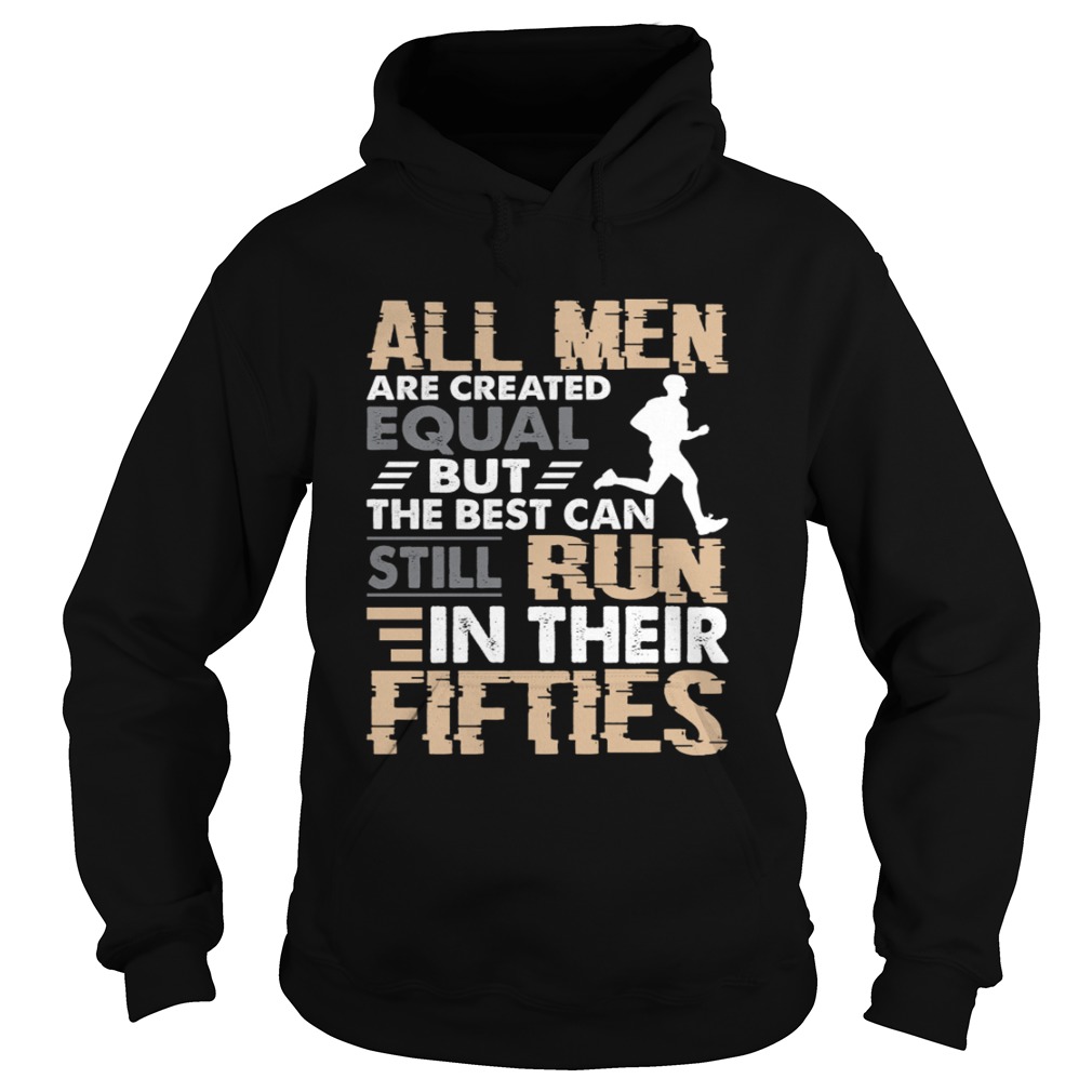 All Men Are Created Equal But The Best Can Still Run In Their Fifties Shirt Hoodie