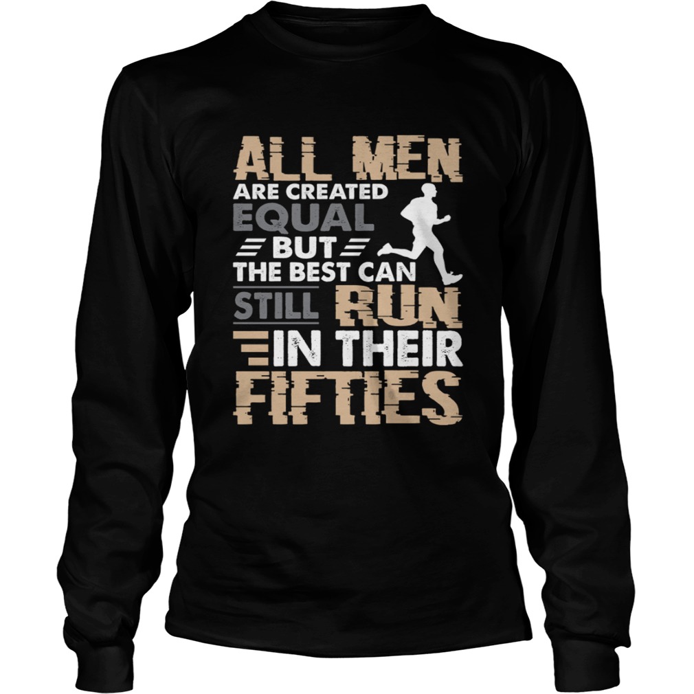 All Men Are Created Equal But The Best Can Still Run In Their Fifties Shirt LongSleeve
