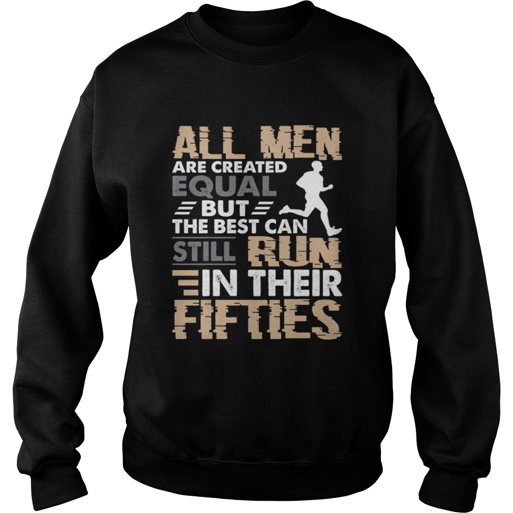 All Men Are Created Equal But The Best Can Still Run In Their Fifties Shirt Sweatshirt