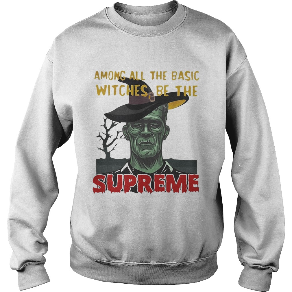 Among all the basic witches be the Supreme Frankenstein Sweatshirt