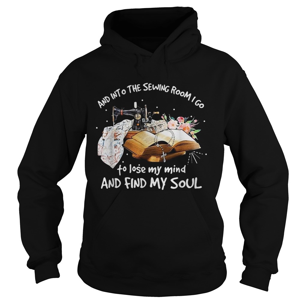 And into the sewing room I go to lose my mind and find my soul Hoodie