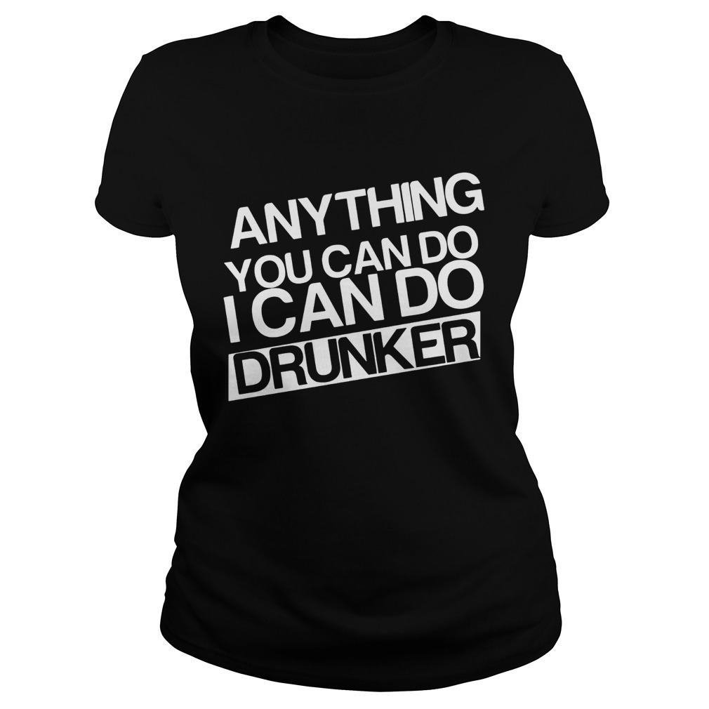 Anything you can do I can do drunker Classic Ladies