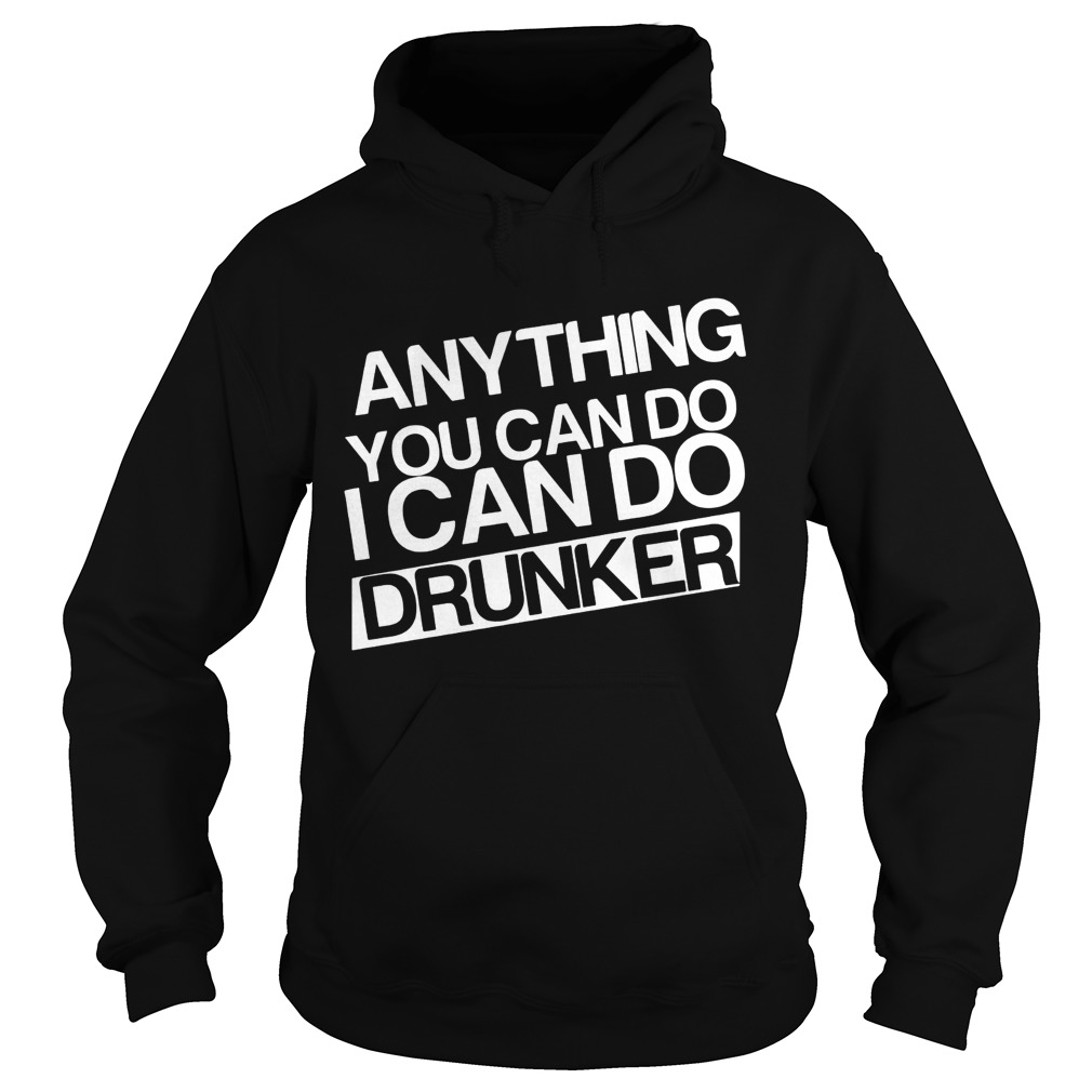 Anything you can do I can do drunker Hoodie