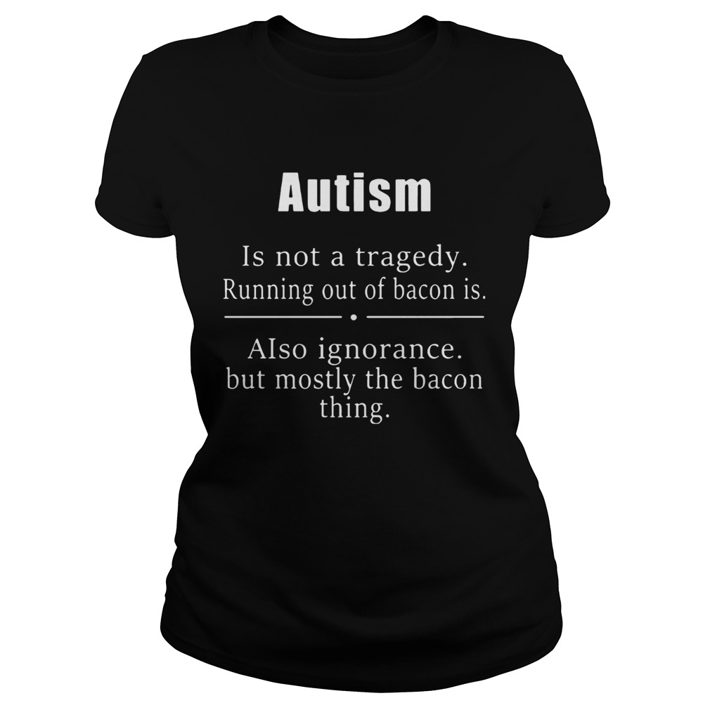 Autism is not a tragedy running out of bacon is Classic Ladies