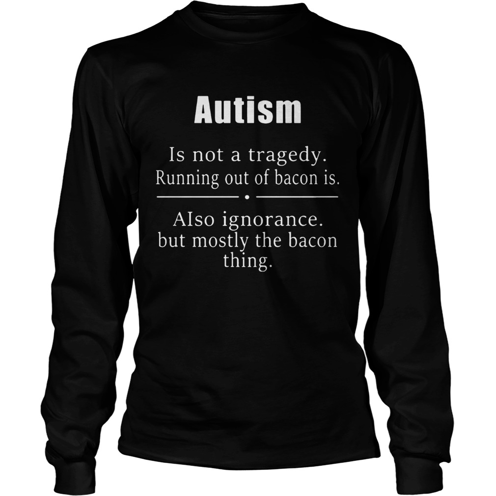 Autism is not a tragedy running out of bacon is LongSleeve