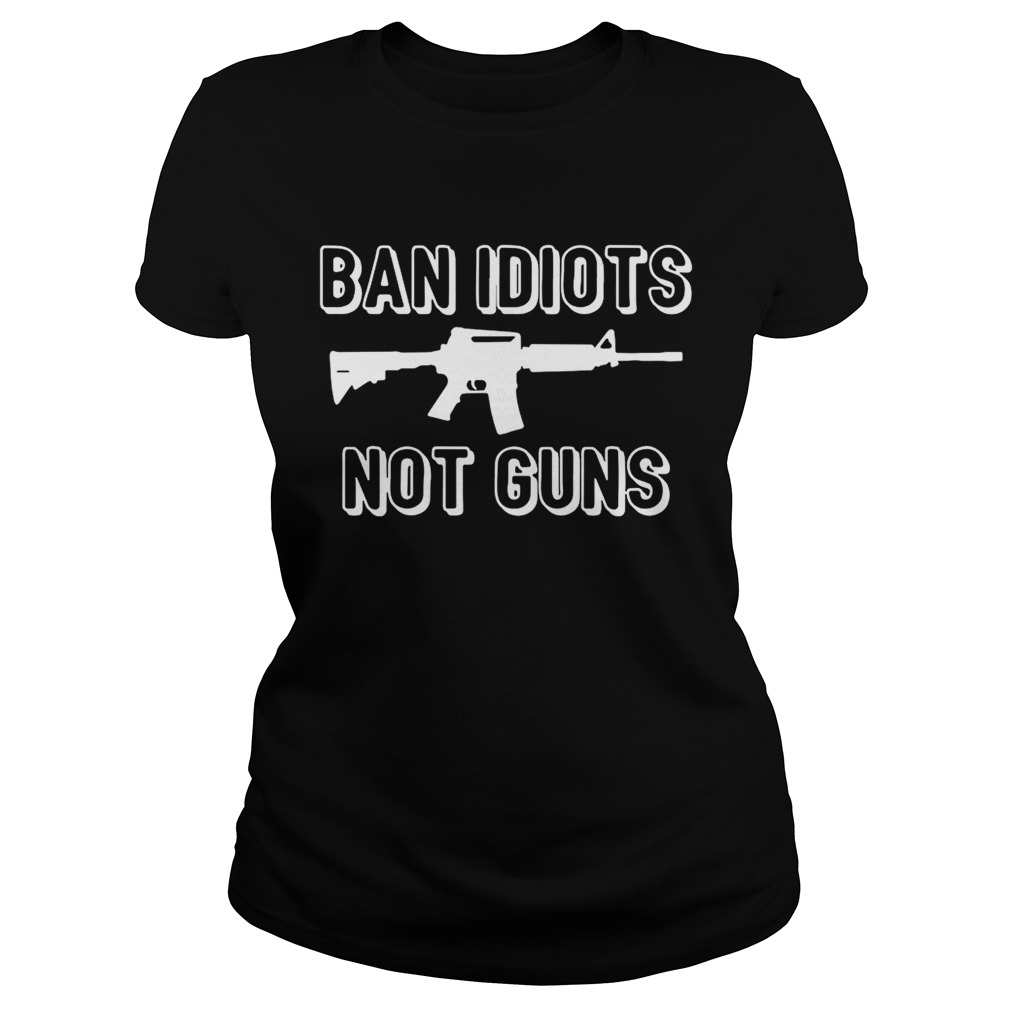 Ban Idiots not guns Classic Ladies