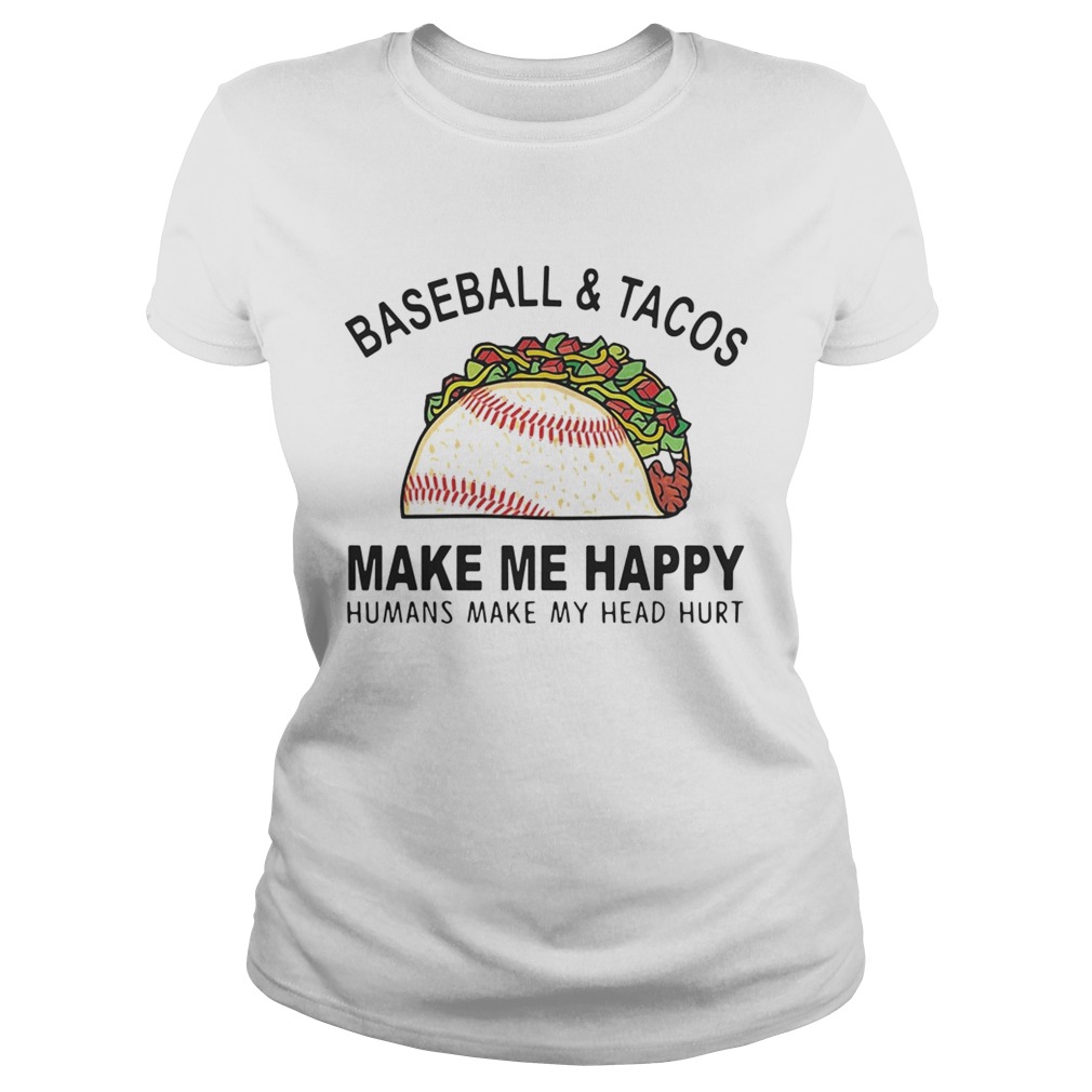 Baseball and tacos make me happy humans make my head hurt Classic Ladies