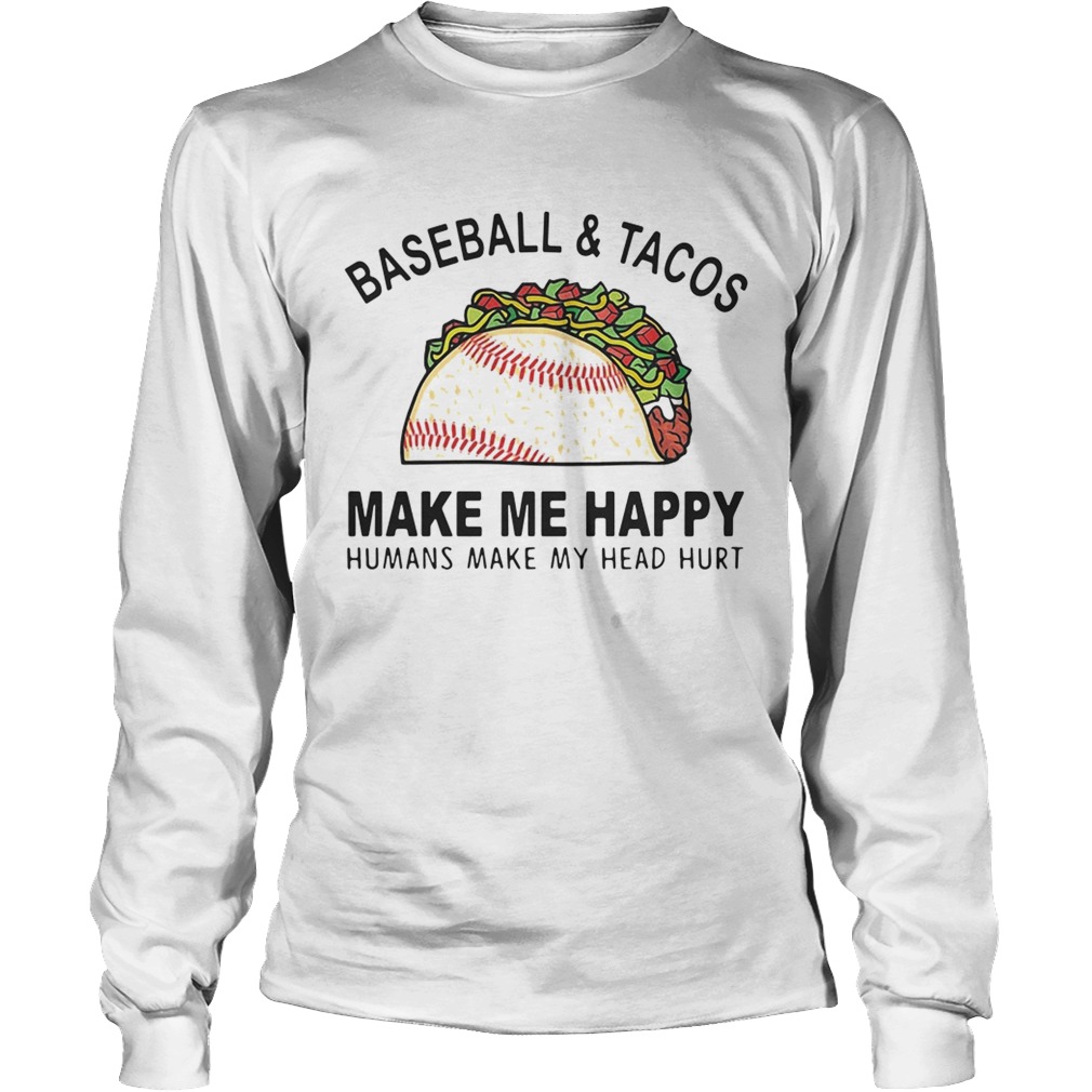Baseball and tacos make me happy humans make my head hurt LongSleeve