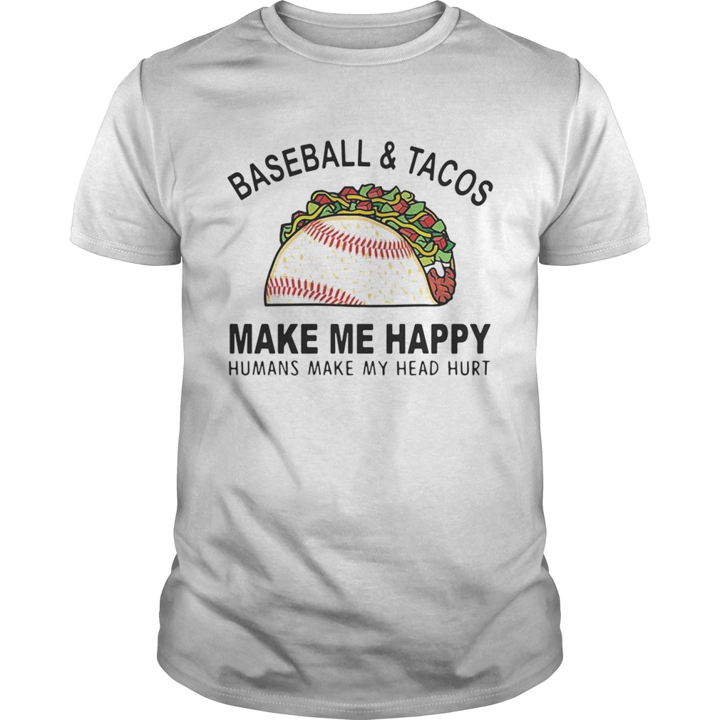 Baseball and tacos make me happy humans make my head hurt shirt