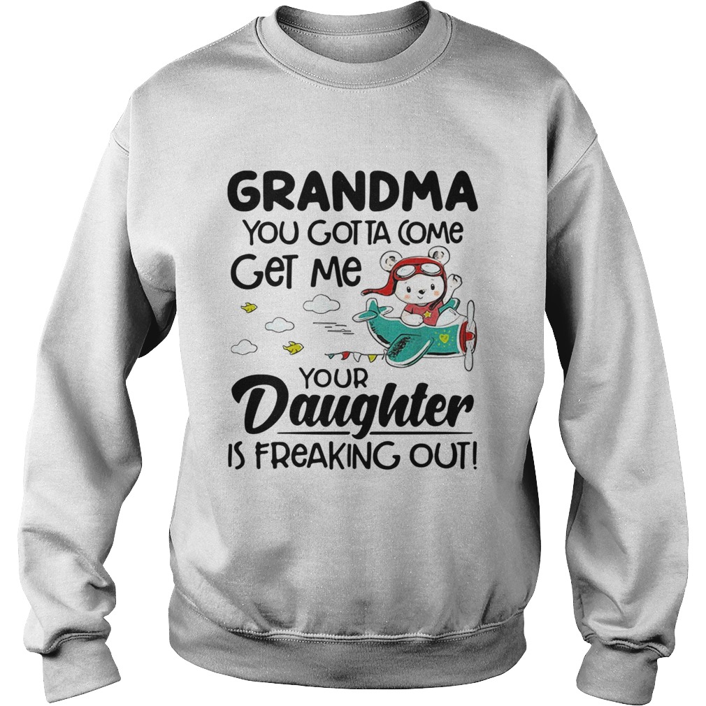 Bear grandma you gotta come get me your daughter is freaking out Sweatshirt