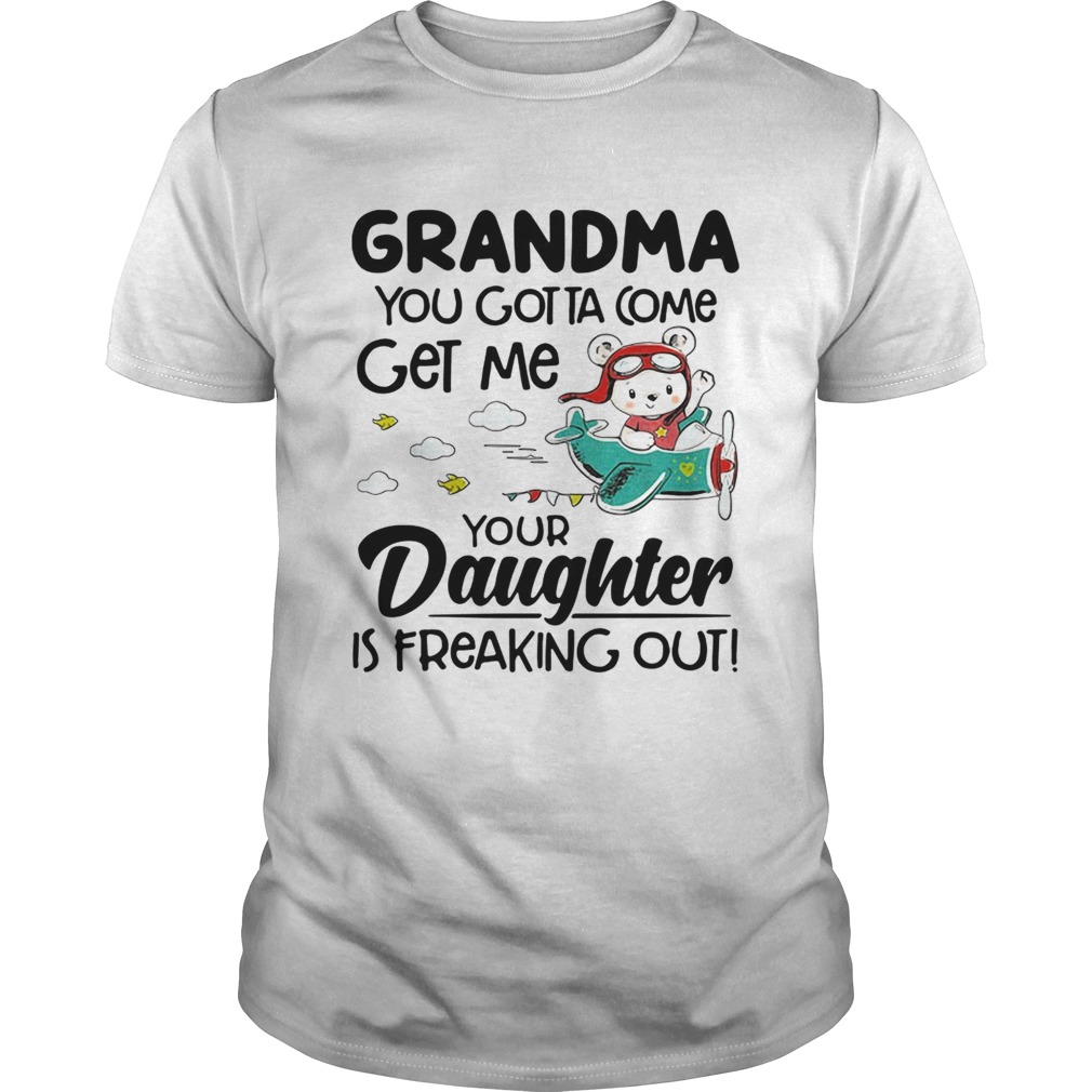 Bear grandma you gotta come get me your daughter is freaking out shirt