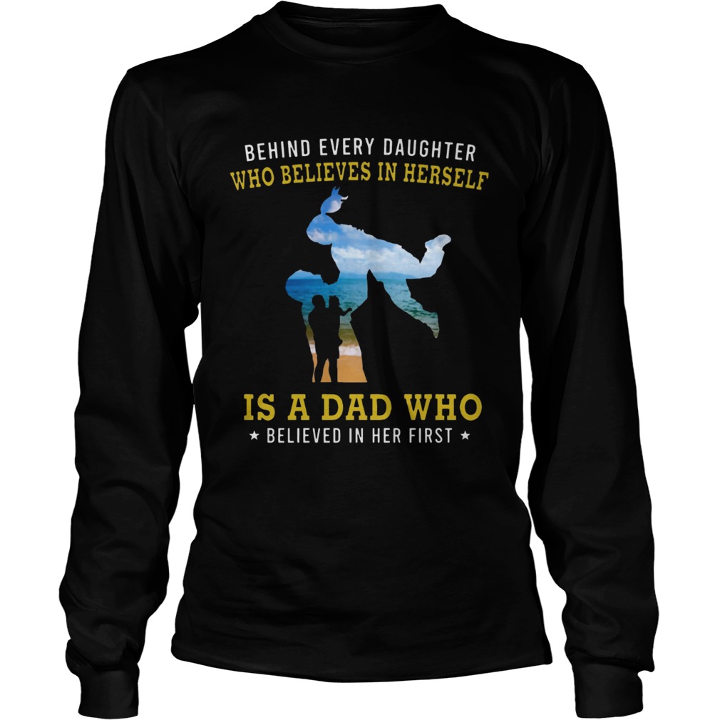 Behind Every Daughter Who Believes In Herself Is A Dad Who Believed In Her First Beach Shirts LongSleeve