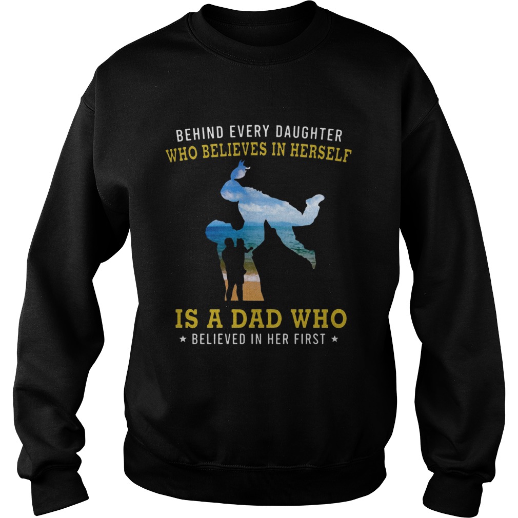 Behind Every Daughter Who Believes In Herself Is A Dad Who Believed In Her First Beach Shirts Sweatshirt