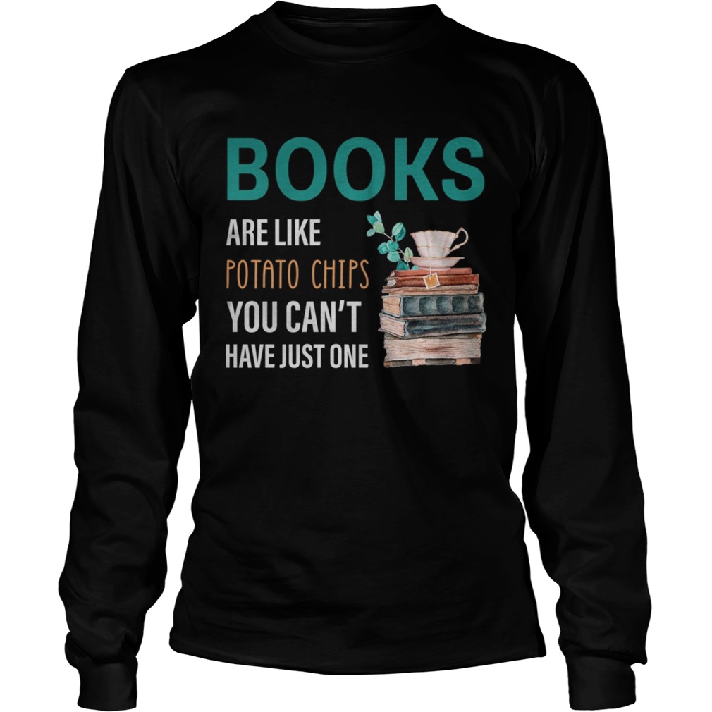 Books Are Like Potatop Chips You Cant Have Just One TShirt LongSleeve
