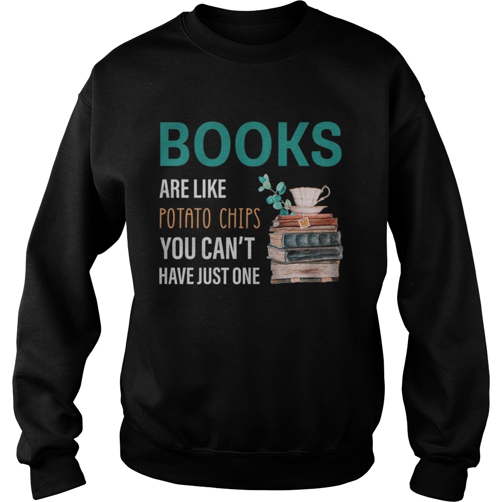 Books Are Like Potatop Chips You Cant Have Just One TShirt Sweatshirt